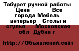 Табурет ручной работы › Цена ­ 1 500 - Все города Мебель, интерьер » Столы и стулья   . Московская обл.,Дубна г.